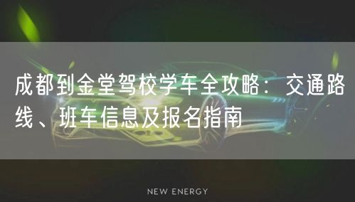 成都到金堂驾校学车全攻略:交通路线、班车信息及报名指南 成都到金堂驾校学车全攻略:交通路线、班车信息及报名指南