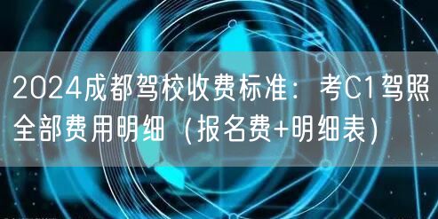 2024成都驾校收费标准:考C1驾照全部费用明细(报名费+明细表) 2024成都驾校收费标准:考C1驾照全部费用明细(报名费+明细表)