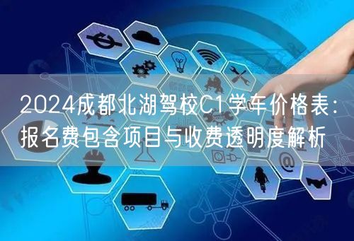 2024成都北湖驾校C1学车价格表：报名费包含项目与收费透明度解析