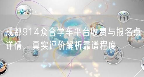 成都914众合学车平台收费与报名点详情,真实评价解析靠谱程度 成都914众合学车平台收费与报名点详情,真实评价解析靠谱程度