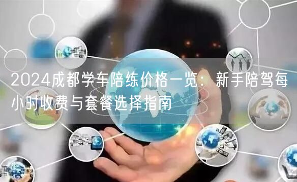 2024成都学车陪练价格一览：新手陪驾每小时收费与套餐选择指南