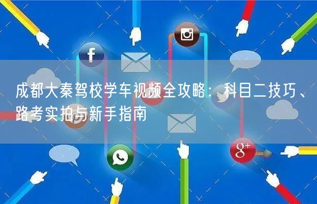 成都大秦驾校学车视频全攻略:科目二技巧、路考实拍与新手指南 成都大秦驾校学车视频全攻略:科目二技巧、路考实拍与新手指南