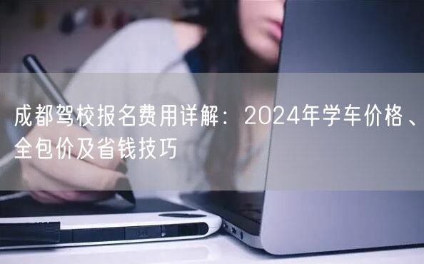 成都驾校报名费用详解：2024年学车价格、全包价及省钱技巧