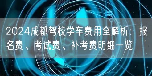 2024成都驾校学车费用全解析：报名费、考试费、补考费明细一览