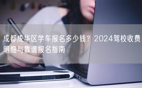 成都成华区学车报名多少钱?2024驾校收费明细与靠谱报名指南 成都成华区学车报名多少钱?2024驾校收费明细与靠谱报名指南