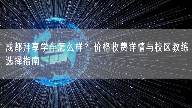 成都拜享学车怎么样？价格收费详情与校区教练选择指南