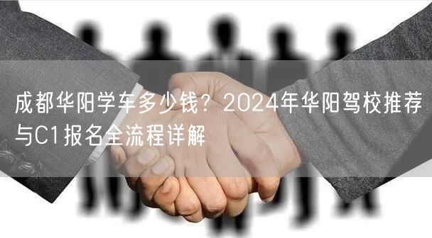成都华阳学车多少钱？2024年华阳驾校推荐与C1报名全流程详解