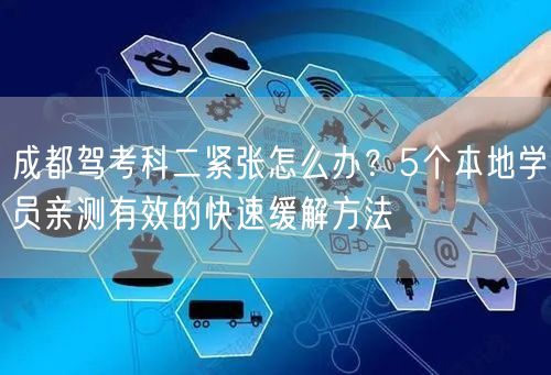 成都驾考科二紧张怎么办？5个本地学员亲测有效的快速缓解方法