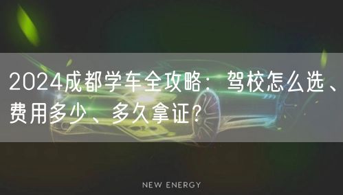 2024成都学车全攻略：驾校怎么选、费用多少、多久拿证？