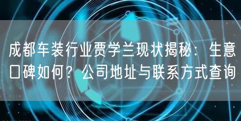 成都车装行业贾学兰现状揭秘：生意口碑如何？公司地址与联系方式查询