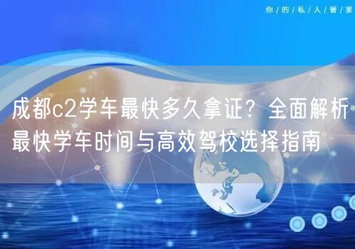 成都c2学车最快多久拿证？全面解析最快学车时间与高效驾校选择指南