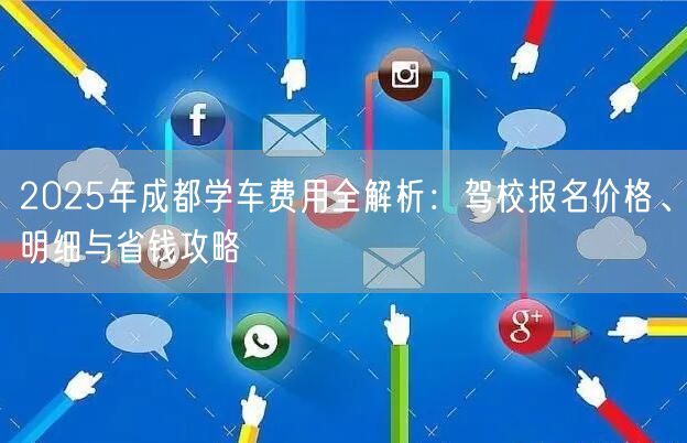2025年成都学车费用全解析：驾校报名价格、明细与省钱攻略