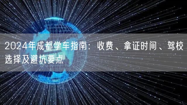 2024年成都学车指南：收费、拿证时间、驾校选择及避坑要点