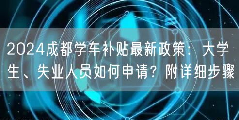 2024成都学车补贴最新政策:大学生、失业人员如何申请?附详细步骤 2024成都学车补贴最新政策:大学生、失业人员如何申请?附详细步骤
