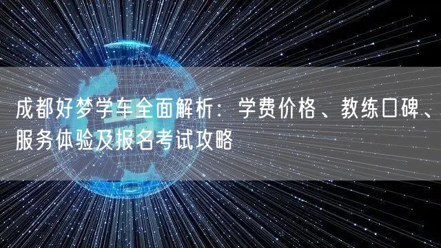 成都好梦学车全面解析：学费价格、教练口碑、服务体验及报名考试攻略