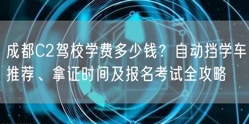 成都C2驾校学费多少钱？自动挡学车推荐、拿证时间及报名考试全攻略
