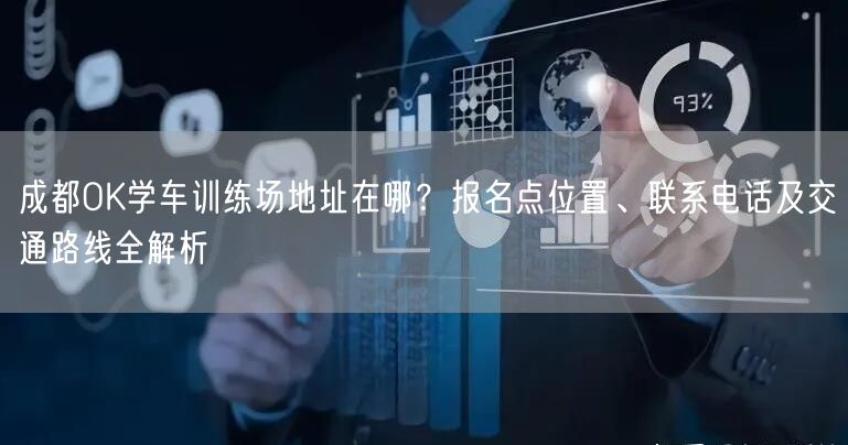 成都OK学车训练场地址在哪？报名点位置、联系电话及交通路线全解析