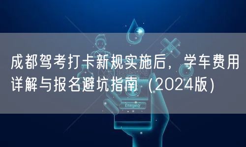 成都驾考打卡新规实施后，学车费用详解与报名避坑指南（2024版）