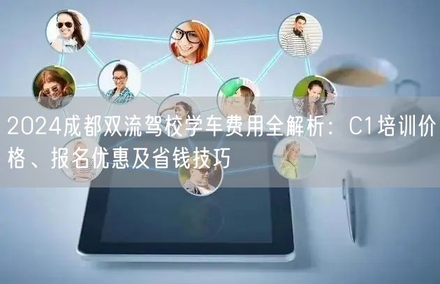 2024成都双流驾校学车费用全解析：C1培训价格、报名优惠及省钱技巧