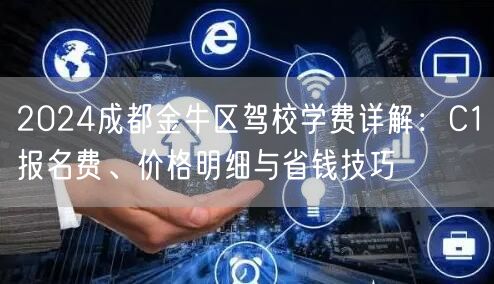 2024成都金牛区驾校学费详解：C1报名费、价格明细与省钱技巧