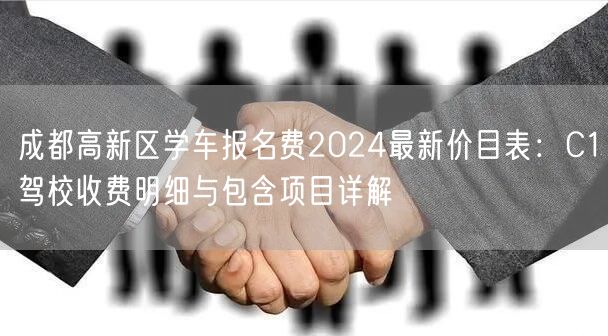 成都高新区学车报名费2024最新价目表：C1驾校收费明细与包含项目详解