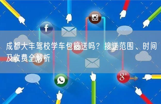 成都大丰驾校学车包接送吗？接送范围、时间及收费全解析