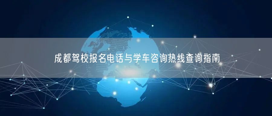 成都驾校报名电话与学车咨询热线查询指南