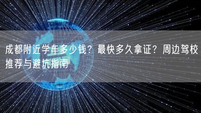 成都附近学车多少钱？最快多久拿证？周边驾校推荐与避坑指南