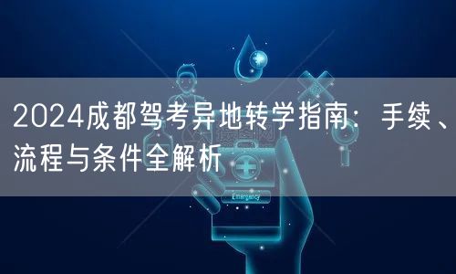 2024成都驾考异地转学指南：手续、流程与条件全解析