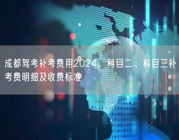 成都驾考补考费用2024：科目二、科目三补考费明细及收费标准