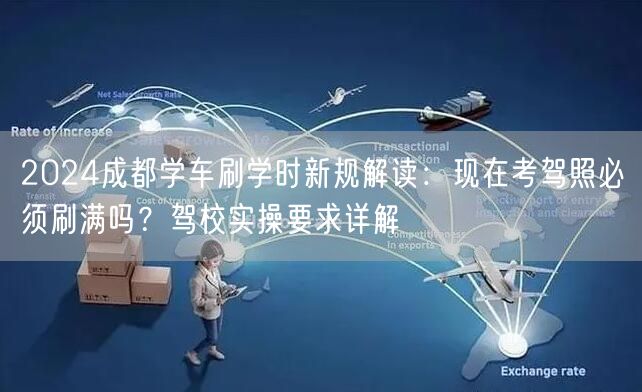 2024成都学车刷学时新规解读:现在考驾照必须刷满吗?驾校实操要求详解 2024成都学车刷学时新规解读:现在考驾照必须刷满吗?驾校实操要求详解
