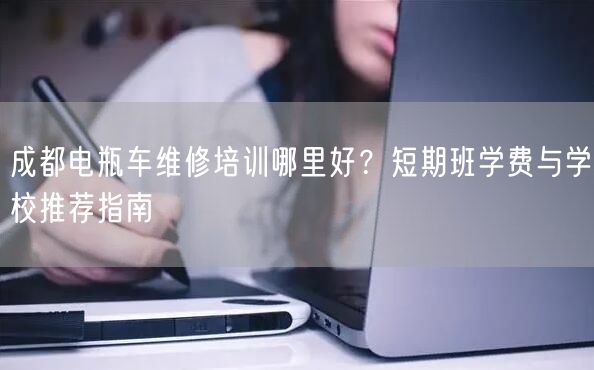 成都电瓶车维修培训哪里好?短期班学费与学校推荐指南 成都电瓶车维修培训哪里好?短期班学费与学校推荐指南
