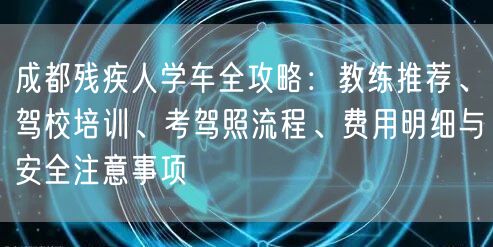 成都残疾人学车全攻略:教练推荐、驾校培训、考驾照流程、费用明细与安全注意事项 成都残疾人学车全攻略:教练推荐、驾校培训、考驾照流程、费用明细与安全注意事项