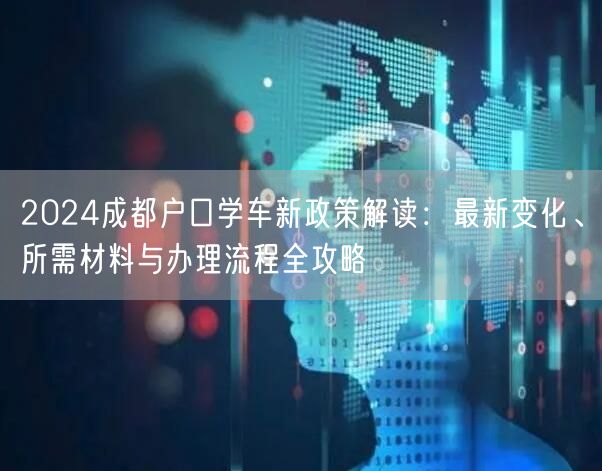 2024成都户口学车新政策解读:最新变化、所需材料与办理流程全攻略 2024成都户口学车新政策解读:最新变化、所需材料与办理流程全攻略