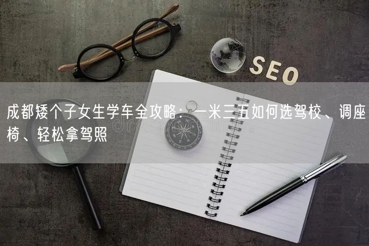 成都矮个子女生学车全攻略：一米三五如何选驾校、调座椅、轻松拿驾照