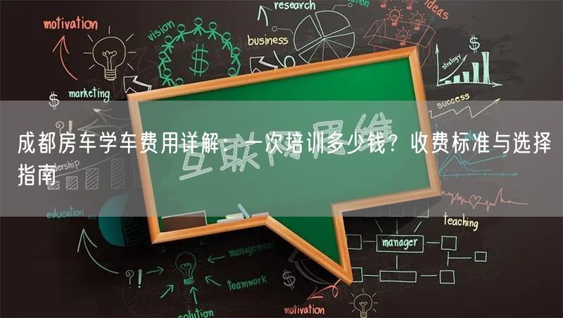 成都房车学车费用详解：一次培训多少钱？收费标准与选择指南