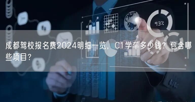 成都驾校报名费2024明细一览，C1学车多少钱？包含哪些项目？