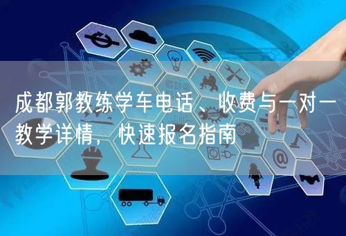 成都郭教练学车电话、收费与一对一教学详情，快速报名指南