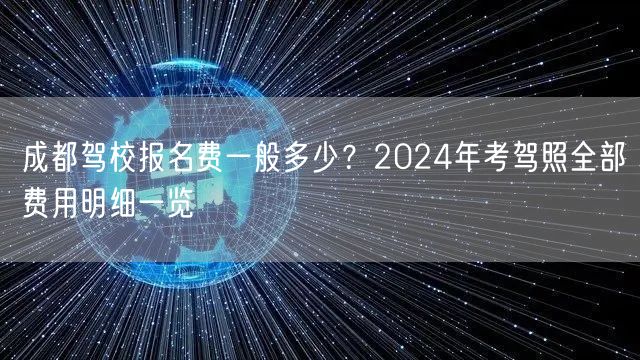 成都驾校报名费一般多少？2024年考驾照全部费用明细一览