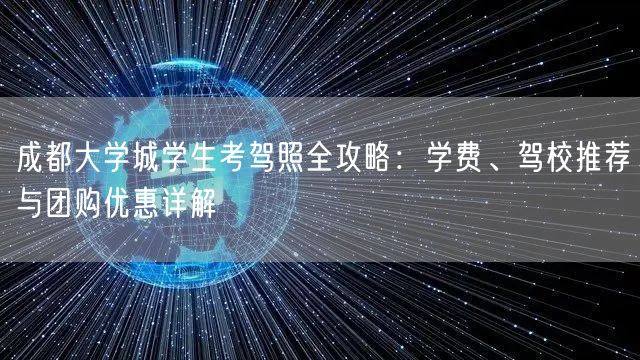 成都大学城学生考驾照全攻略：学费、驾校推荐与团购优惠详解