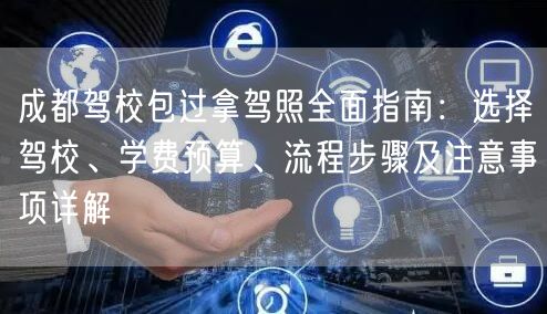 成都驾校包过拿驾照全面指南：选择驾校、学费预算、流程步骤及注意事项详解