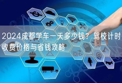 2024成都学车一天多少钱？驾校计时收费价格与省钱攻略