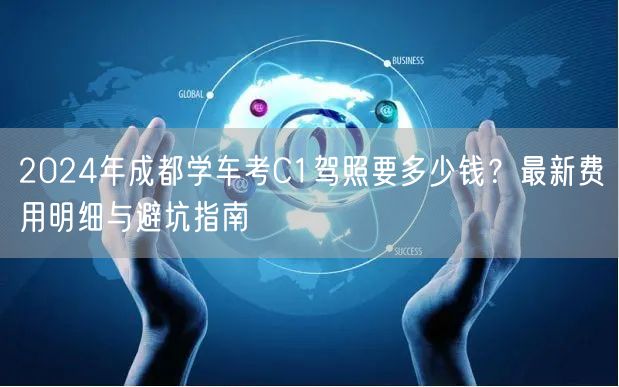 2024年成都学车考C1驾照要多少钱？最新费用明细与避坑指南