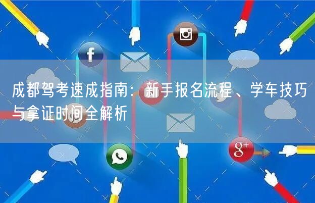 成都驾考速成指南：新手报名流程、学车技巧与拿证时间全解析