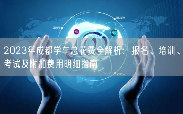 2023年成都学车总花费全解析:报名、培训、考试及附加费用明细指南 2023年成都学车总花费全解析:报名、培训、考试及附加费用明细指南