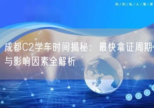 成都C2学车时间揭秘：最快拿证周期与影响因素全解析