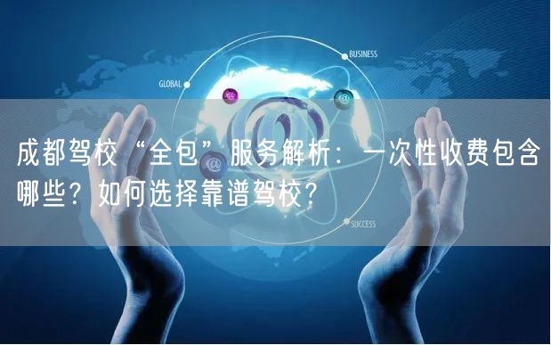 成都驾校“全包”服务解析：一次性收费包含哪些？如何选择靠谱驾校？