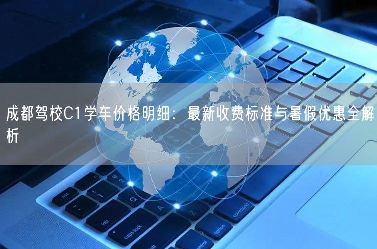 成都驾校C1学车价格明细：最新收费标准与暑假优惠全解析