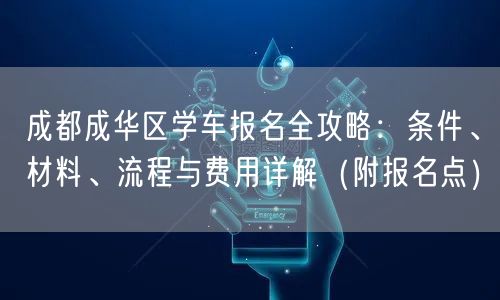成都成华区学车报名全攻略:条件、材料、流程与费用详解(附报名点) 成都成华区学车报名全攻略:条件、材料、流程与费用详解(附报名点)
