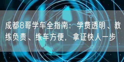 成都8哥学车全指南：学费透明、教练负责、练车方便，拿证快人一步